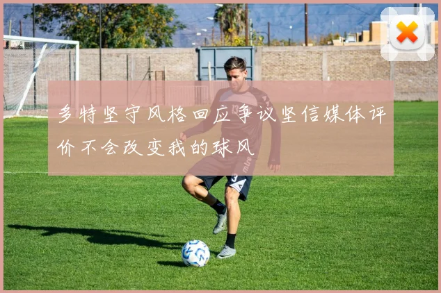 多特坚守风格回应争议坚信媒体评价不会改变我的球风