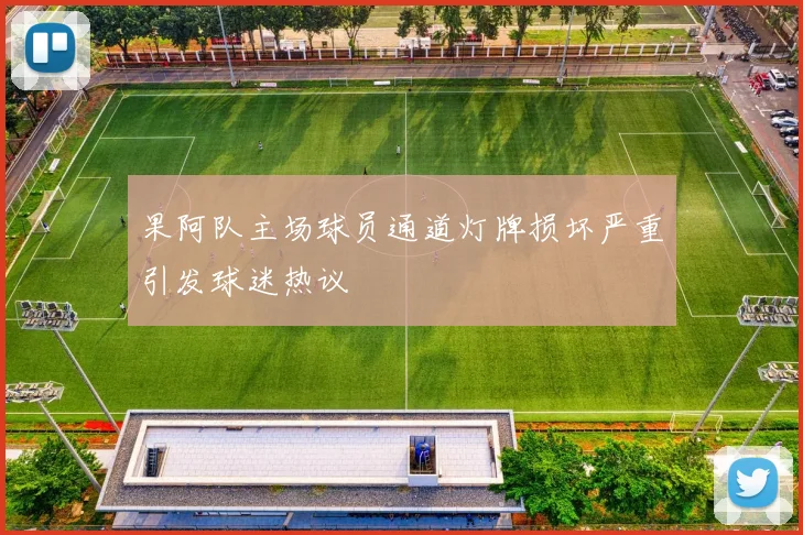 果阿队主场球员通道灯牌损坏严重引发球迷热议