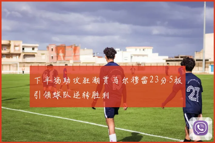 下半场助攻狂潮贾马尔穆雷23分5板引领球队逆转胜利