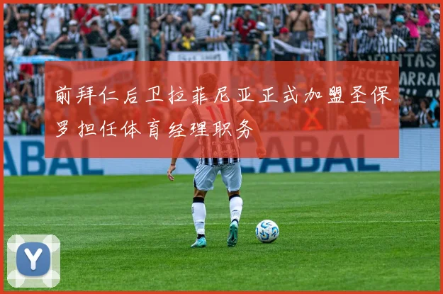 前拜仁后卫拉菲尼亚正式加盟圣保罗担任体育经理职务