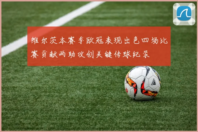 维尔茨本赛季欧冠表现出色四场比赛贡献两助攻创关键传球纪录