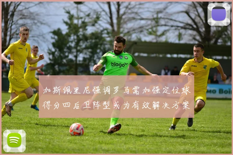 加斯佩里尼强调罗马需加强定位球得分四后卫阵型或为有效解决方案